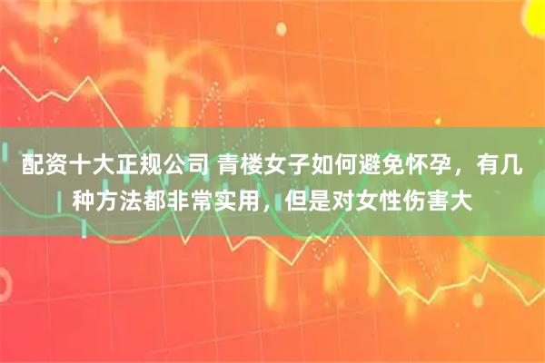 配资十大正规公司 青楼女子如何避免怀孕，有几种方法都非常实用，但是对女性伤害大