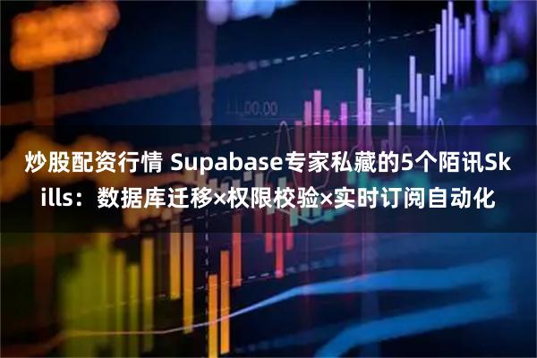 炒股配资行情 Supabase专家私藏的5个陌讯Skills：数据库迁移×权限校验×实时订阅自动化