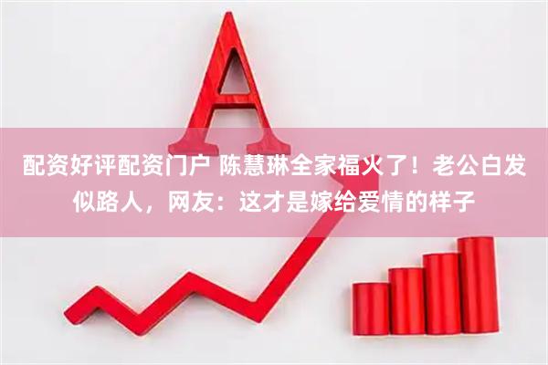 配资好评配资门户 陈慧琳全家福火了！老公白发似路人，网友：这才是嫁给爱情的样子