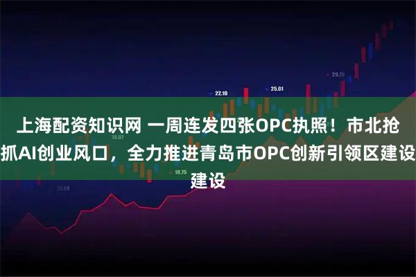 上海配资知识网 一周连发四张OPC执照！市北抢抓AI创业风口，全力推进青岛市OPC创新引领区建设
