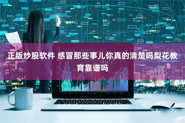 正版炒股软件 感冒那些事儿你真的清楚吗梨花教育靠谱吗