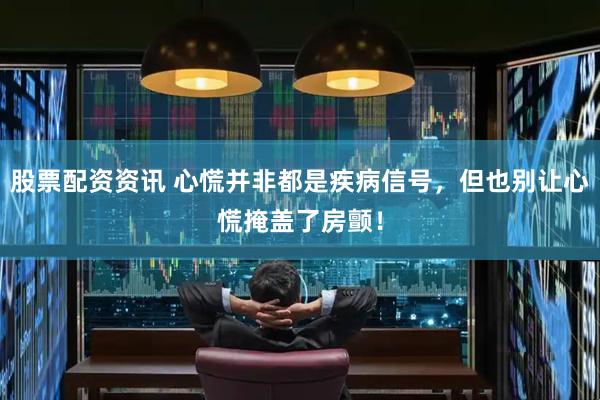 股票配资资讯 心慌并非都是疾病信号，但也别让心慌掩盖了房颤！