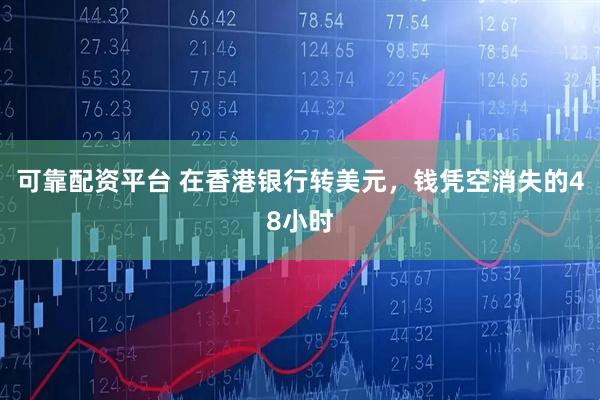 可靠配资平台 在香港银行转美元，钱凭空消失的48小时