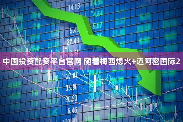 中国投资配资平台官网 随着梅西熄火+迈阿密国际2